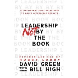 Leadership Not by the Book: 12 Unconventional Principles to Drive Incredible Results by David Green, Bill High - Hardback