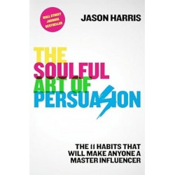 The Soulful Art of Persuasion: The 11 Habits That Will Make Anyone a Master Influencer by Jason Harris- Hardback