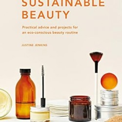Sustainable Beauty: Practical advice and projects for an eco-conscious beauty routine (Volume 3) (Sustainable Living Series, 3) by Justine Jenkins- Hardback