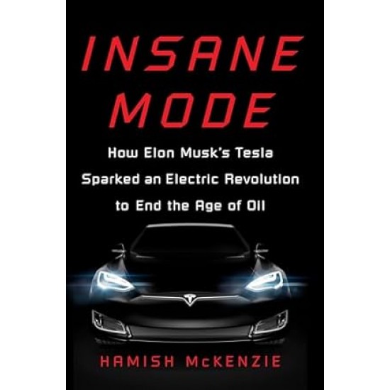 Insane Mode: How Elon Musk's Tesla Sparked an Electric Revolution to End the Age of Oil by Hamish McKenzie -Hardback