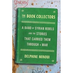 The Book Collectors: A Band of Syrian Rebels and the Stories That Carried Them Through a War by Delphine Minoui , Lara Vergnaud -Hardback