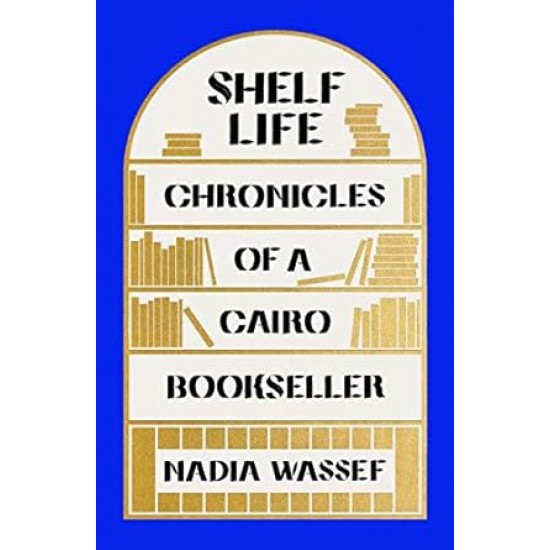 Shelf Life: Chronicles of a Cairo Bookseller by Nadia Wassef - Hardcover
