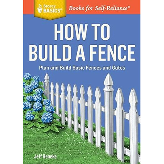 How to Build a Fence: Plan and Build Basic Fences and Gates. A Storey BASICS® Title by Jeff Beneke- Paperback