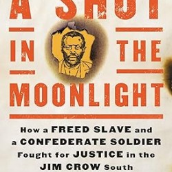 A Shot in the Moonlight: How a Freed Slave and a Confederate Soldier Fought for Justice in the Jim Crow South by Ben Montgomery- Hardback