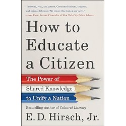 How to Educate a Citizen: The Power of Shared Knowledge to Unify a Nation by E. D. Hirsch Jr. -Hardback
