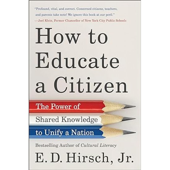 How to Educate a Citizen: The Power of Shared Knowledge to Unify a Nation by E. D. Hirsch Jr. -Hardback