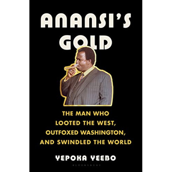 Anansi's Gold: The Man Who Looted the West, Outfoxed Washington, and Swindled the World by Yeebo, Yepoka-Hardcover