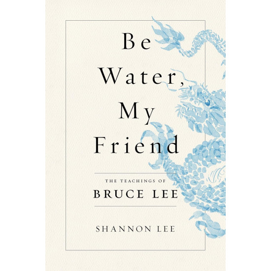 Be Water, My Friend: The Teachings of Bruce Lee by by Shannon Lee-Paperback