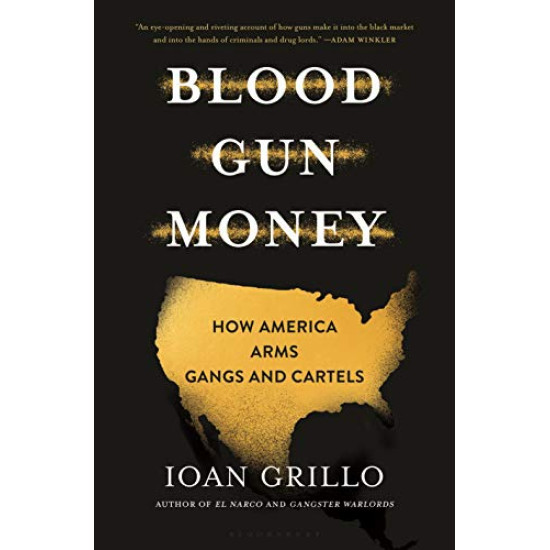 Blood Gun Money: How America Arms Gangs and Cartels by Grillo, Ioan-Hardcover Blood Gun Money: How America Arms Gangs and Cartels by Grillo, Ioan-Hardcover