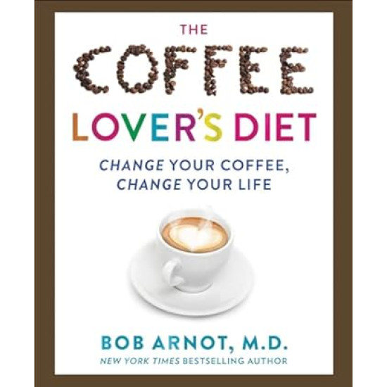 The Coffee Lover's Diet: Change Your Coffee, Change Your Life Hardcover by Dr. Bob Arnot 