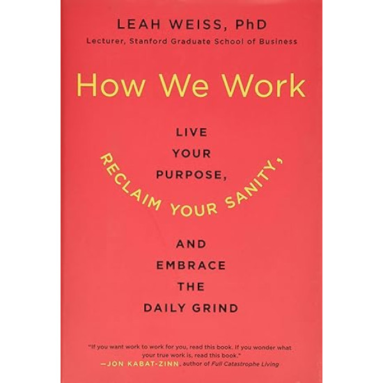 How We Work: Live Your Purpose, Reclaim Your Sanity, and Embrace the Daily Grind by Leah Weiss PhD - Paperback