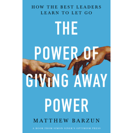 The Power of Giving Away Power: How the Best Leaders Learn to Let Go by Matthew Barzun-Hardcover