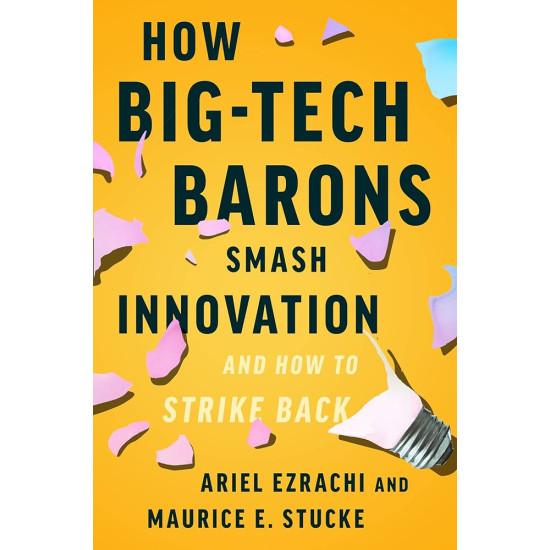 How Big-Tech Barons Smash Innovation―and How to Strike Back by E. Stucke & Ariel Ezrachi - Hardback