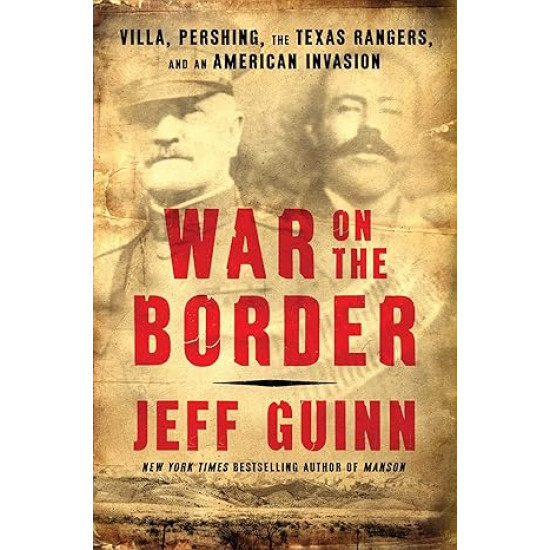 War on the Border: Villa, Pershing, the Texas Rangers, and an American Invasion by Jeff Guinn - Hardback