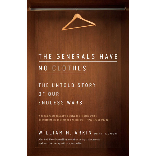 The Generals Have No Clothes: The Untold Story of Our Endless Wars by William M. Arkin - Paperback