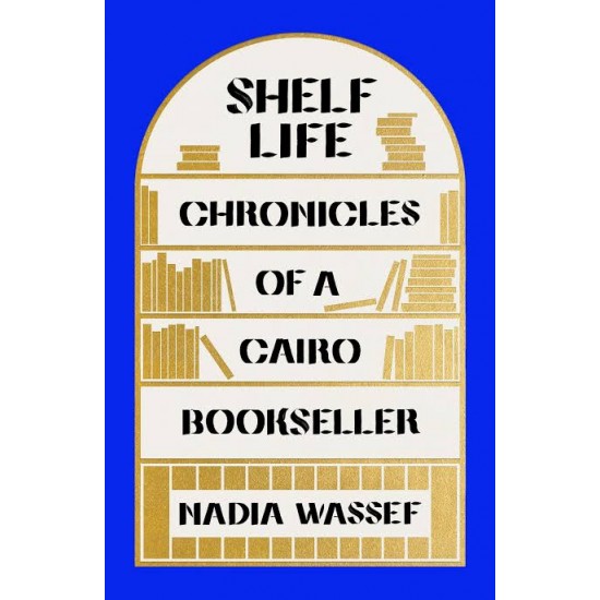 Shelf Life: Chronicles of a Cairo Bookseller by Nadia Wassef - Paperback 
