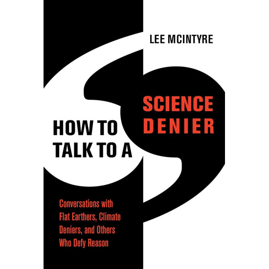 How to Talk to a Science Denier: Conversations with Flat Earthers, Climate Deniers, and Others Who Defy Reason by Lee McIntyre - Hardback