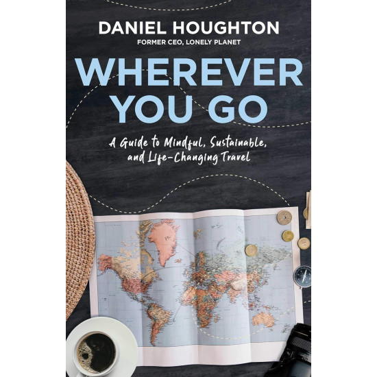 Wherever You Go: A Guide to Mindful, Sustainable, and Life-Changing Travel by Daniel Houghton - Hardback