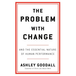 The Problem With Change and the Essential Nature of Human Performance By Goodall, Ashley -Hardcover