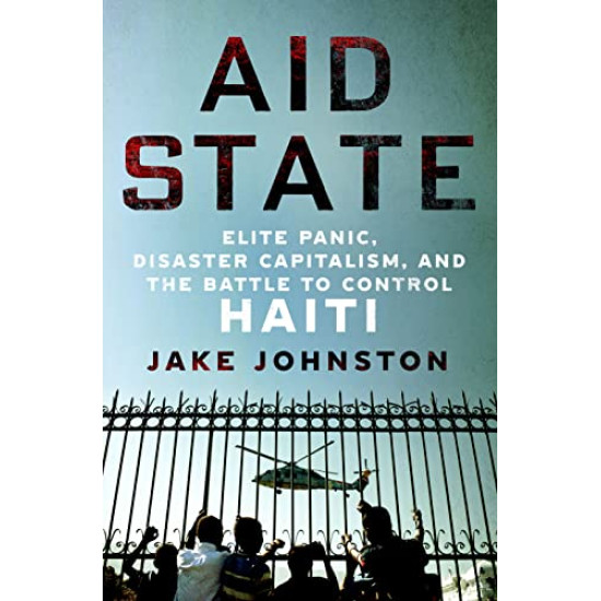 Aid State: Elite Panic, Disaster Capitalism, and the Battle to Control Haiti by	Johnston, Jake -Hardcover