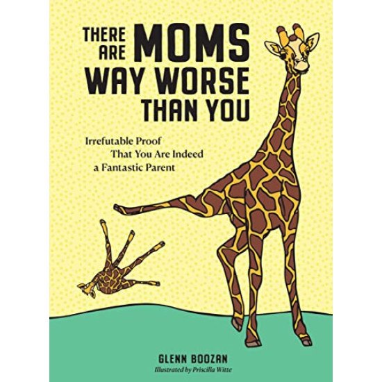 There Are Moms Way Worse Than You: Irrefutable Proof That You Are Indeed a Fantastic Parent by Boozan, Glenn Witte, Priscilla (Ilt) -Hardcover