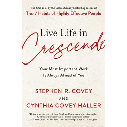 Live Life in Crescendo: Your Most Important Work Is Always Ahead of You by Covey, Stephen R. Haller, Cynthia Covey By Paperback
