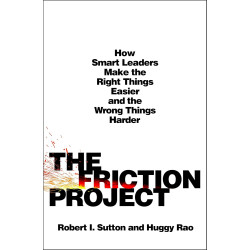 The Friction Project: How Smart Leaders Make the Right Things Easier and the Wrong Things Harder by Sutton, Robert I. Rao, Huggy-Hardcover
