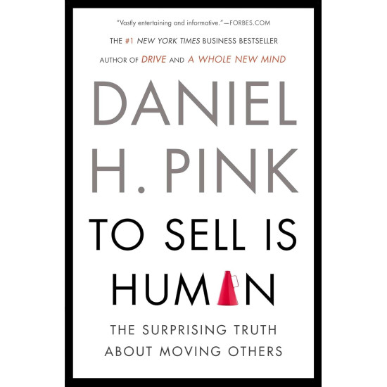 To Sell Is Human: The Surprising Truth About Moving Others by Daniel H. Pink