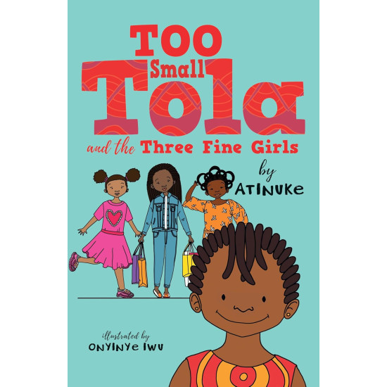 Too Small Tola and the Three Fine Girls by Atinuke (Author), Onyinye Iwu (Illustrator)