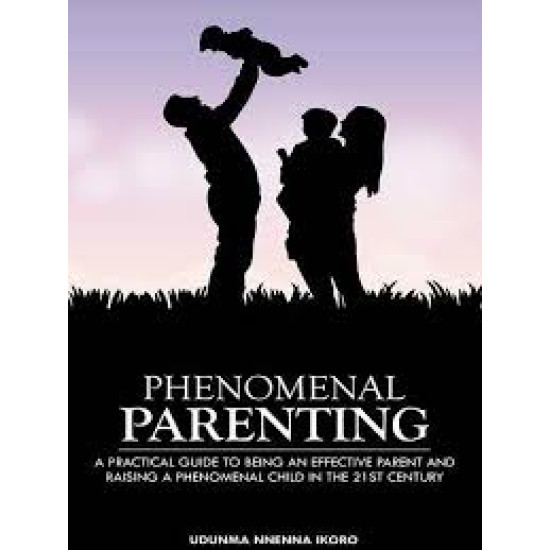 Phenomenal Parenting: A Practical Guide to Being an Effective Parent and Raising a Phenomenal Child in the 21st Century by Udunma Nnenna Ikoro - Paperbac