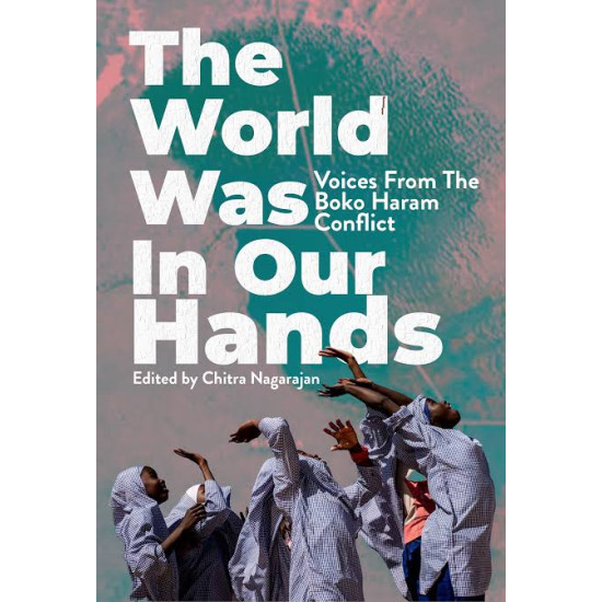The World Was in Our Hands: Voices from the Boko Haram Conflict by Chitra Nagarajan - Hardback