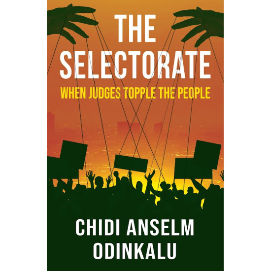 The Selectorate: When Judges Topple The People by Chidi Anselm Odinkalu