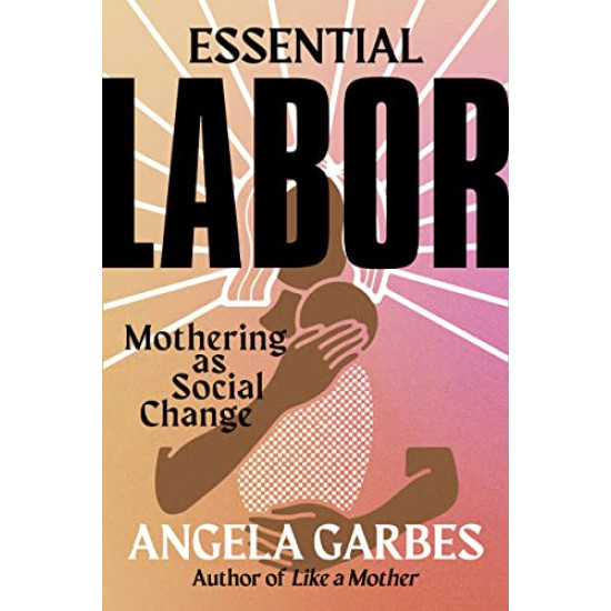 Essential Labor: Mothering as Social Change by Garbes, Angela -Hardcover