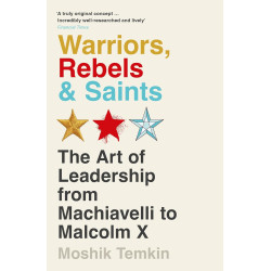 Warriors, Rebels and Saints The Art of Leadership from Machiavelli to Malcolm X. by Moshik Temkin -Paperback