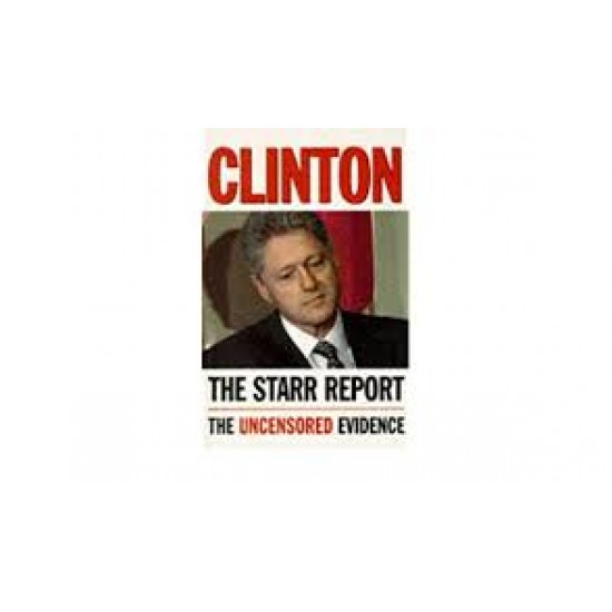Clinton: The Starr Report: Referral to the United States House of Representatives Pursuant to Title 28, United States Code, 595(C)