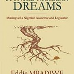 Stunted Nigerian Dreams: Musings of a Nigerian Academic and Legislator Kindle Edition by Eddie Mbadiwe (Author)