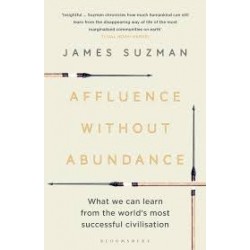 Affluence Without Abundance: What We Can Learn from the World's Most Successful Civilisation by James Suzman