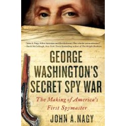 George Washington's Secret Spy War: The Making of America's First Spymaster by John A. Nagy