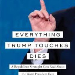 Everything Trump Touches Dies: A Republican Strategist Gets Real About the Worst President Ever By Rick Wilson - Hardcover
