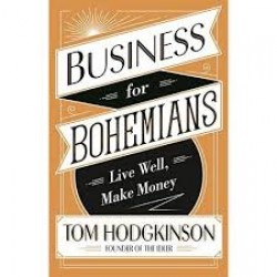 Business for Bohemians: Live Well, Make Money  by Tom Hodgkinson-Hardcover