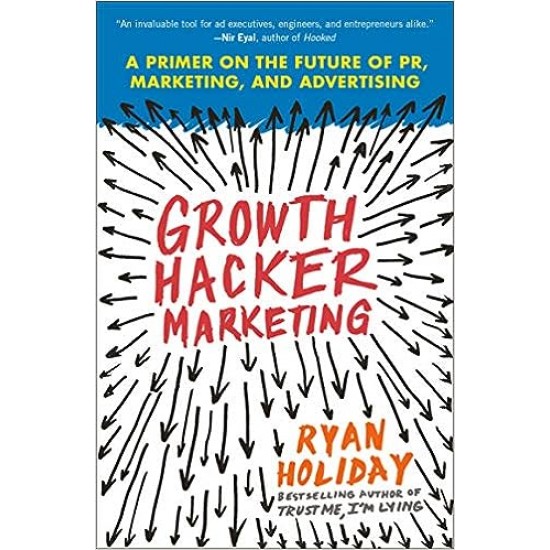 Growth Hacker Marketing: A Primer on the Future of PR, Marketing, and Advertising by Ryan Holiday - Paperback