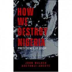 How We Destroy Nigeria: Precedence of Doom by John Walker Adetunji-Adeoye - Paperback 