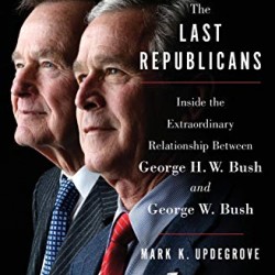 The Last Republicans: Inside the Extraordinary Relationship Between George H. W. Bush and George W. Bush