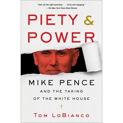 Piety & Power: Mike Pence and the Taking of the White House by LoBianco, Tom-Paperback