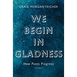 We Begin in Gladness: How Poets Progress by Craig Morgan Teicher - Paperback
