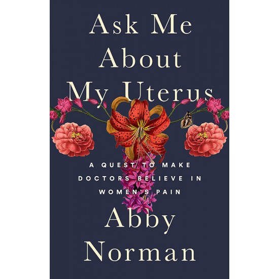 Ask Me About My Uterus: A Quest to Make Doctors Believe in Women's Pain by Abby Norman - Hardback
