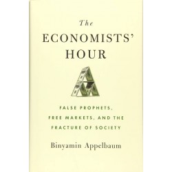 The Economists' Hour: False Prophets, Free Markets, and the Fracture of Society by Binyamin Appelbaum- Hardback