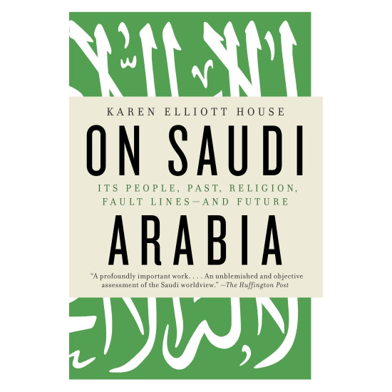 On Saudi Arabia: Its People, Past, Religion, Fault Lines--and Future by House, Karen Elliott