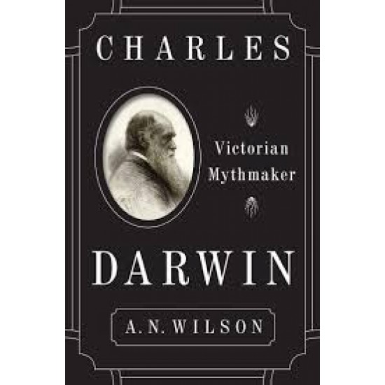 Charles Darwin: Victorian Mythmaker by by A.N. Wilson 