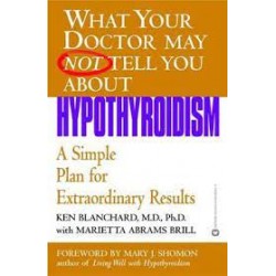 What Your Doctor May Not Tell You About Hypothyroidism: A Simple Plan for Extraordinary Results by Blanchard, Ken